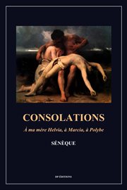 Consolations : A ma mère Helvia, à Marcia, à Polybe (Format pour une lecture confortable) cover image
