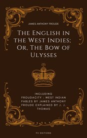The English in the West Indies; or, the Bow of Ulysses: Including Froudacity : West Indian Fables By James Anthony Froude Explained By J. J. Thomas cover image
