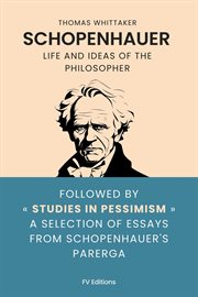 Schopenhauer : Life And Ideas Of The Philosopher, Followed By Studies In Pessimism A Selection Of Essays From Schop cover image