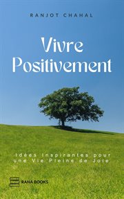 Vivre Positivement : Idées Inspirantes pour une Vie Pleine de Joie cover image