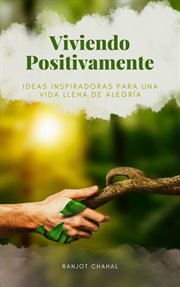 Viviendo Positivamente : Ideas Inspiradoras para una Vida Llena de Alegría cover image