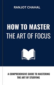 How to Master the Art of Focus : A Comprehensive Guide to Mastering the Art of Studying cover image