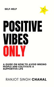 Positive Vibes Only : A Guide on How to Avoid Wrong People and Cultivate a Supportive Life cover image