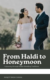 From Haldi to Honeymoon : A Journey through Indian Wedding Traditions cover image