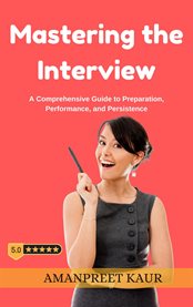 Mastering the Interview : A Comprehensive Guide to Preparation, Performance, and Persistence cover image