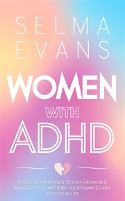 Women With ADHD : Effective Strategies to Stay Organised, Manage Your Emotions, Your Finances and Succeed in Life cover image