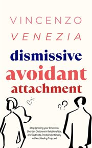 Dismissive Avoidant Attachment : Stop Ignoring your Emotions, Shorten Distance in Relationships and Cultivate Emotional Intimacy with cover image