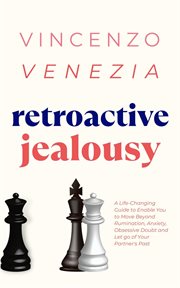 Retroactive Jealousy : A Life-Changing Guide to Enable You to Move Beyond Rumination, Anxiety, Obsessive Doubt and Let go o cover image