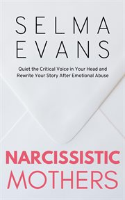Narcissistic Mothers : Quiet the Critical Voice in Your Head and Rewrite Your Story After Emotional Abuse cover image