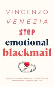 Stop Emotional Blackmail : Establish Boundaries and Protect Yourself from the Effects of Fear, Obligation, and Guilt cover image