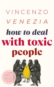 How to Deal With Toxic People : Learn to Protect Yourself From Those Who Drain You-even the Ones You Love. Rise Above Guilt and Cont cover image