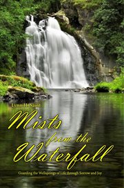 Mists From the Waterfall : Guarding the Wellsprings of Life through Sorrow and Joy cover image