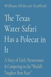 The Texas Water Safari Has a Polecat in It : A Story of Faith, Perseverance & Competing in the "World's Toughest Boat Race" cover image