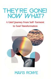 Their gone! now what? a grief journey from self-torment to soul transformation cover image
