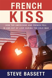 French kiss : How the Americans and French Fell In and Out of Love During the Cold War cover image
