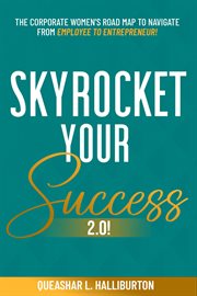 Skyrocket your success 2.0! : The Corporate Women's Road Map To Navigate From Employee To Entrepreneur! cover image
