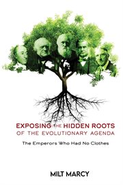 Exposing the hidden roots of the evolutionary agenda, the emperors who had no clothes : The Emperors Who Had No Clothes cover image