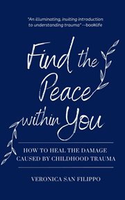 Find the peace within you : How to Heal the Damage Caused by Childhood Trauma cover image