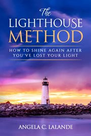 The lighthouse method : How To Shine Again After You've Lost Your Light cover image