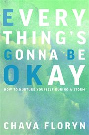 Everything's going to be okay : How To Nurture Yourself During a Storm cover image