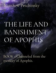 The life and banishment of apophis : BOOK 1 Channeled from the memory of Apophis cover image