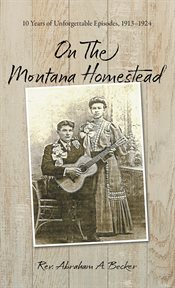 On the montana homestead : 10 Years of Unforgettable Episodes, 1913-1924 cover image