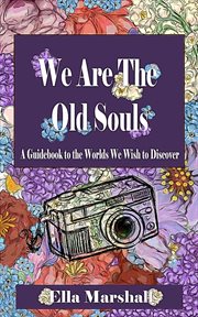 We Are the Old Souls : A Guidebook To The Worlds We Wish To Discover cover image