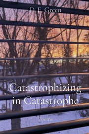 Catastrophizing in catastrophe : Poems cover image