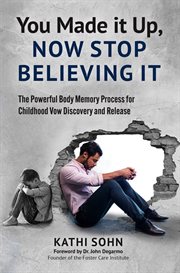 You Made it Up, Now Stop Believing It : The Powerful Body Memory Process for Childhood Vow Discovery and Release cover image
