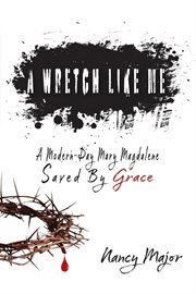 A wretch like me : A Modern Day Mary Magdalene Saved by Grace cover image