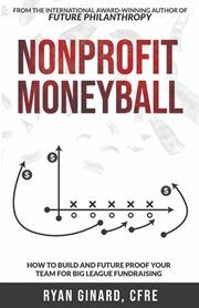 Nonprofit Moneyball : How To Build And Future Proof Your Team For Big League Fundraising cover image