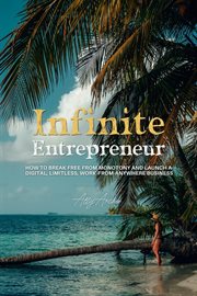 Infinite Entrepreneur : how to break free from monotony and launch a digital, limitless, work from anywhere business cover image
