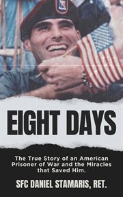 Eight Days : the true story of an American prisoner of war and the miracles that saved him cover image