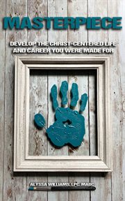 Masterpiece : Develop the Christ-Centered Life and Career You Were Made For cover image