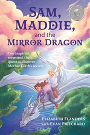 Sam, Maddie, and the Mirror Dragon : Two Inspired Teens and Their Quest to Discover Mother Earth's Secrets cover image
