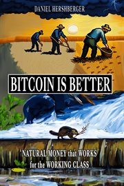 Bitcoin is better : natural money that works for the working class cover image
