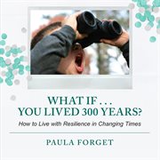 What If . . . You Lived 300 Years : How to Live with Resilience in Changing Times cover image