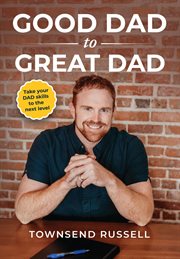 Good Dad to Great Dad : Take your DAD skills to the next level cover image