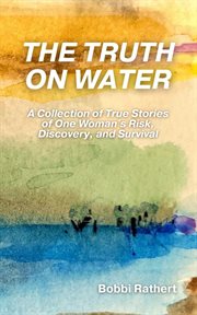 The Truth on Water : A Collection of True Stories of One Woman's Risk, Discovery, and Survival cover image