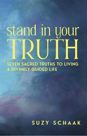 Stand in Your Truth : Seven Sacred Truths to Living a Divinely Guided Life cover image
