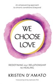 We choose love : redefining our relationship to healing cover image
