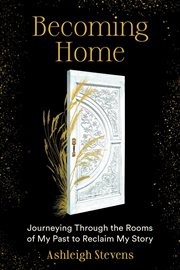 Becoming Home : Journeying Through the Rooms of My Past to Reclaim My Story cover image