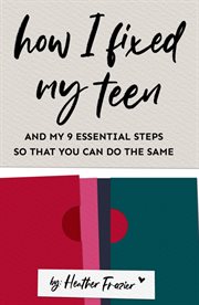 How I Fixed My Teen : And My 9 Essentials Steps So That You Can Do the Same cover image