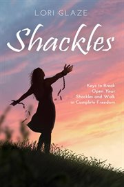Shackles : Keys to Break Open Your Shackles and Walk in Complete Freedom cover image