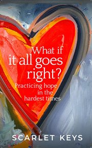 What if It All Goes Right? : Practicing Hope in the Hardest Times cover image