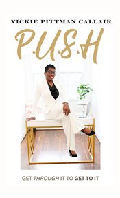 P.U.S.H : Get Through It to Get To It cover image