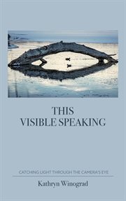 This Visible Speaking : Catching Light Through The Camera's Eye cover image