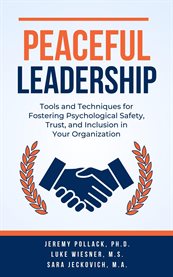 Peaceful Leadership : Tools and Techniques for Fostering Psychological Safety, Trust, and Inclusion in Your Organization cover image