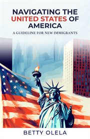 Navigating the United States of America : A Guide for New Immigrants cover image
