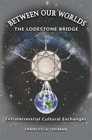 Between Our Worlds : The Lodestone Bridge, Extraterrestrial Cultural Exchange cover image